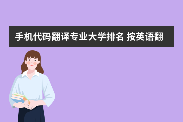 手机代码翻译专业大学排名 按英语翻译专业，给中国的大学排名，尽量权威